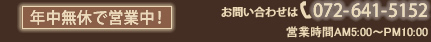 お問い合わせは072-641-5152 営業時間/AM5:00～PM10：00 年中無休で営業中！